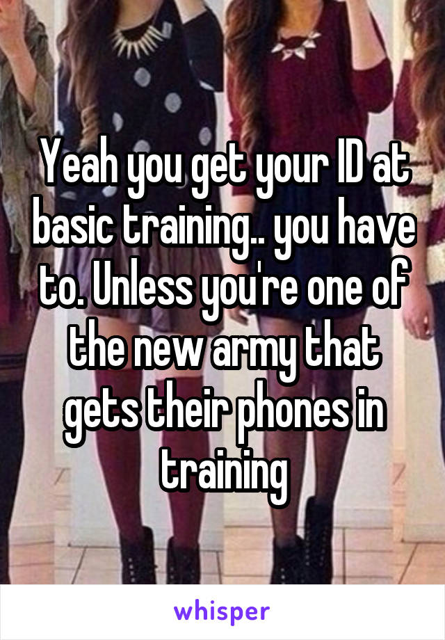 Yeah you get your ID at basic training.. you have to. Unless you're one of the new army that gets their phones in training