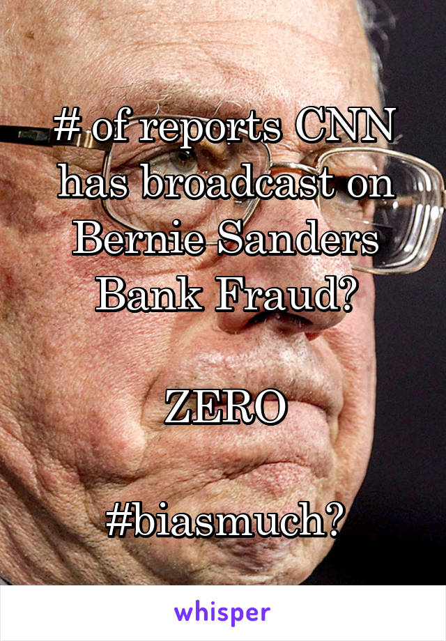 # of reports CNN has broadcast on Bernie Sanders Bank Fraud?

ZERO

#biasmuch?