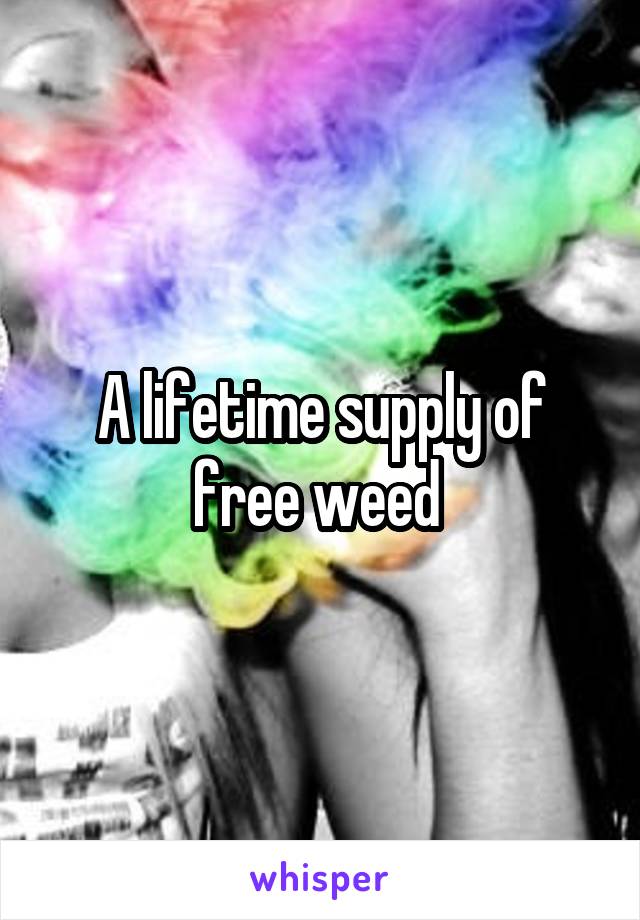 A lifetime supply of free weed 