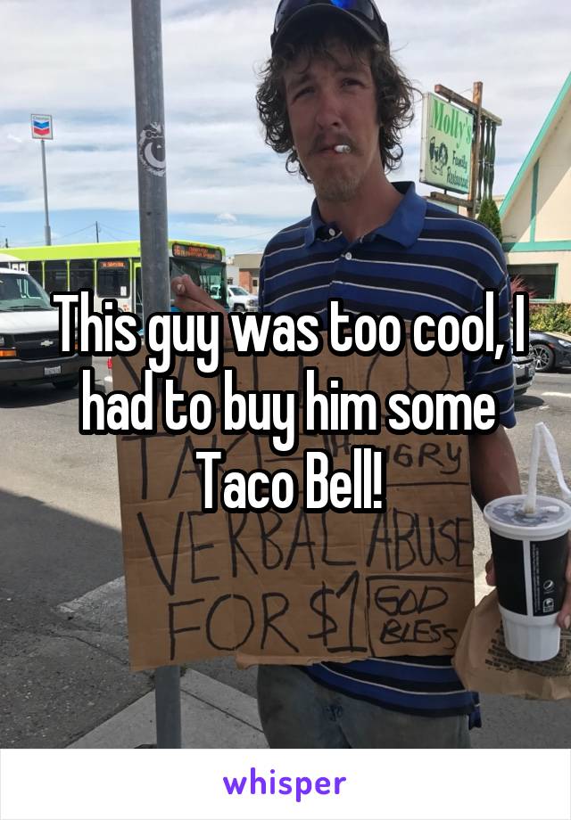 This guy was too cool, I had to buy him some Taco Bell!