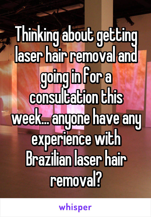 Thinking about getting laser hair removal and going in for a consultation this week... anyone have any experience with Brazilian laser hair removal?