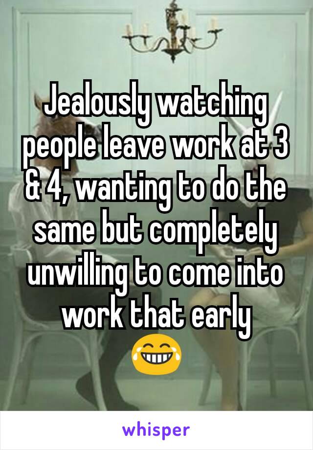 Jealously watching people leave work at 3 & 4, wanting to do the same but completely unwilling to come into work that early
😂