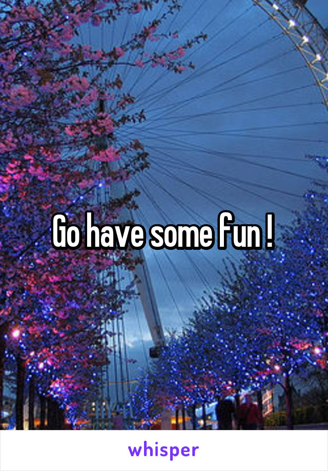 Go have some fun ! 