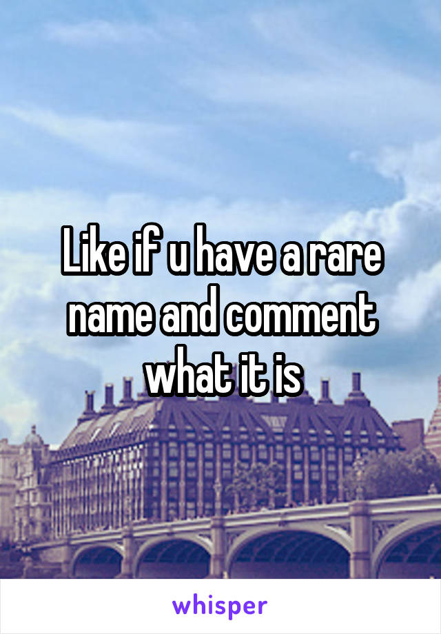 Like if u have a rare name and comment what it is