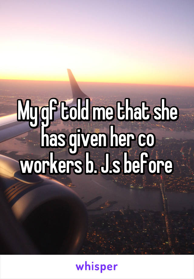 My gf told me that she has given her co workers b. J.s before 