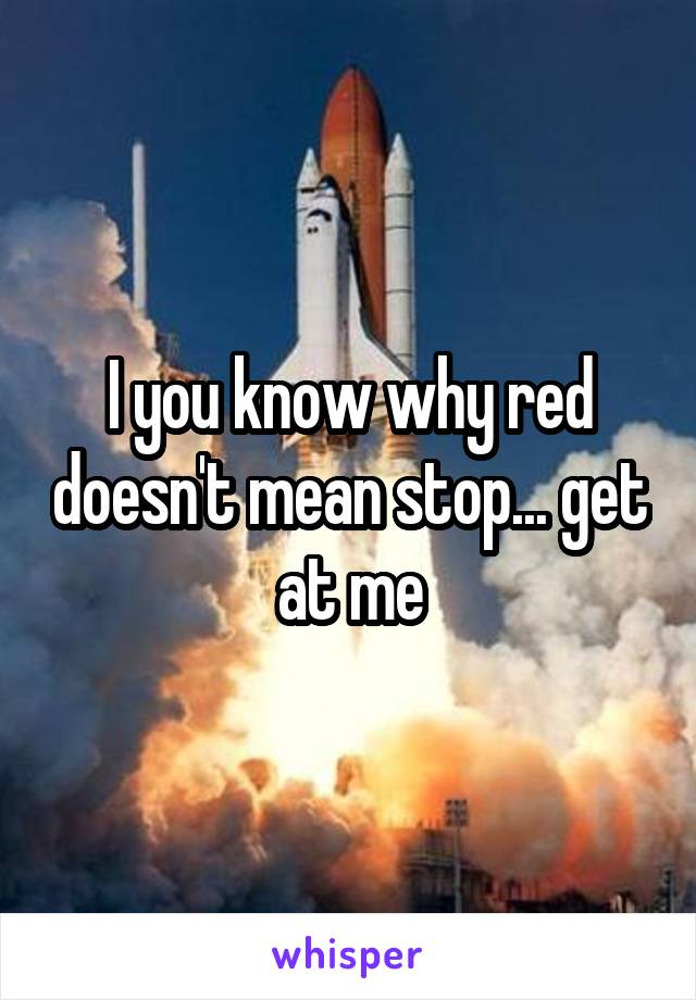 I you know why red doesn't mean stop... get at me