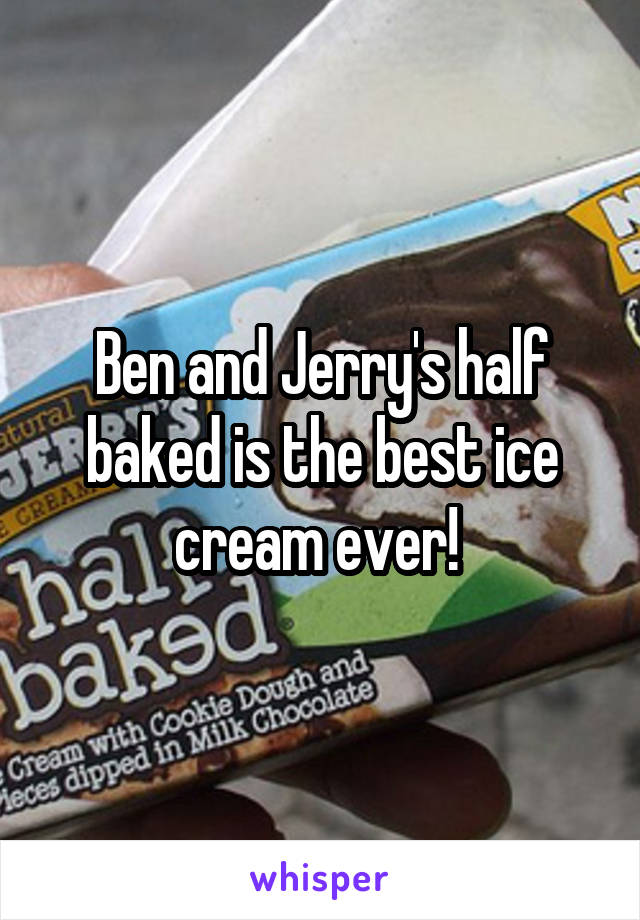 Ben and Jerry's half baked is the best ice cream ever! 