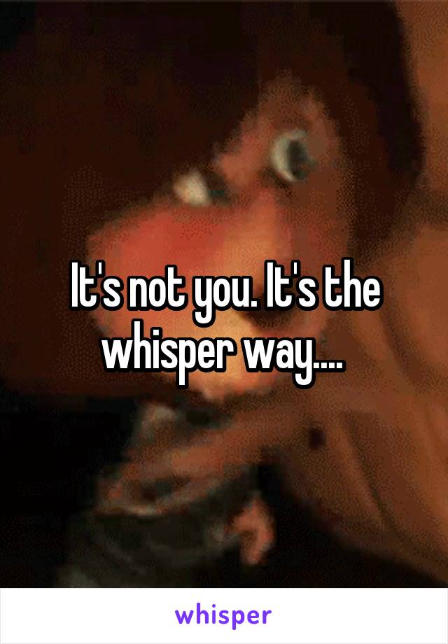 It's not you. It's the whisper way.... 