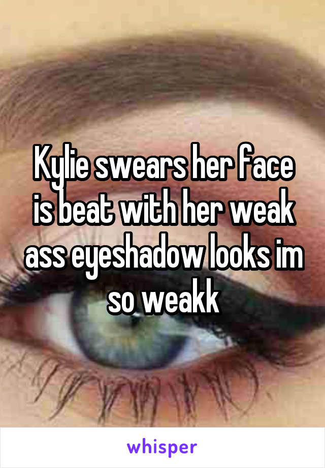 Kylie swears her face is beat with her weak ass eyeshadow looks im so weakk