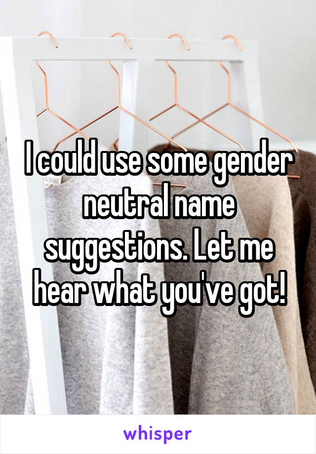 I could use some gender neutral name suggestions. Let me hear what you've got!