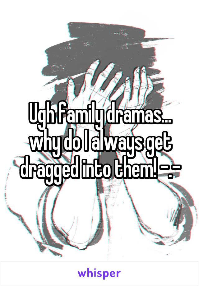 Ugh family dramas... why do I always get dragged into them! -.-