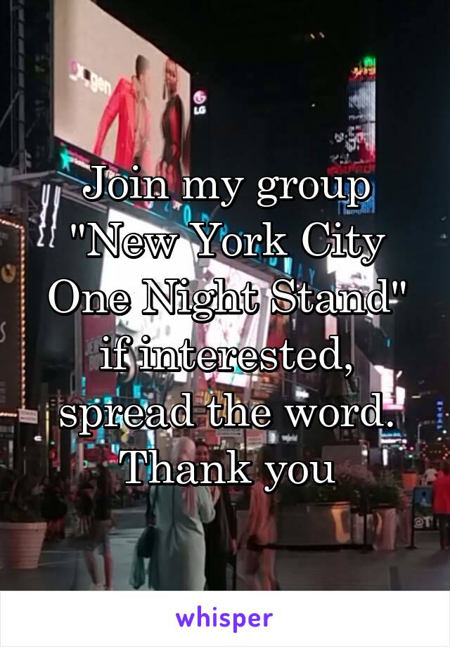 Join my group "New York City One Night Stand" if interested, spread the word. Thank you