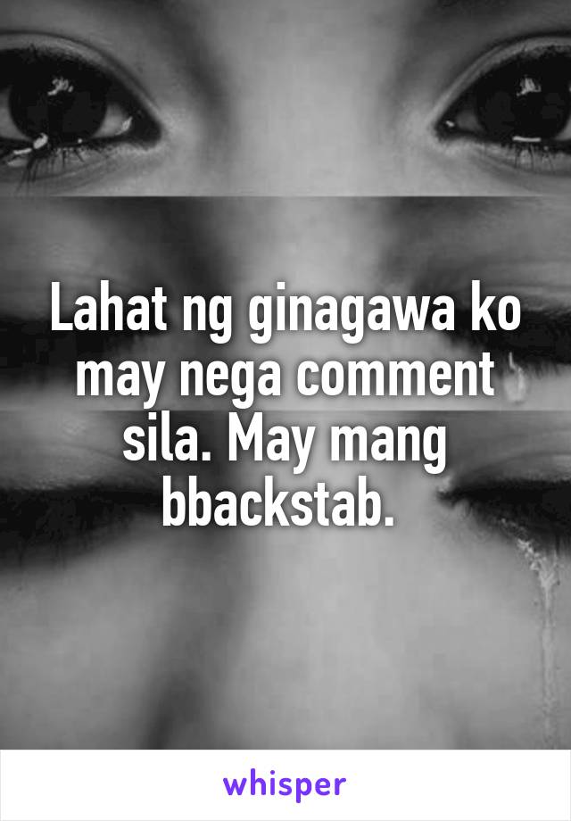 Lahat ng ginagawa ko may nega comment sila. May mang bbackstab. 