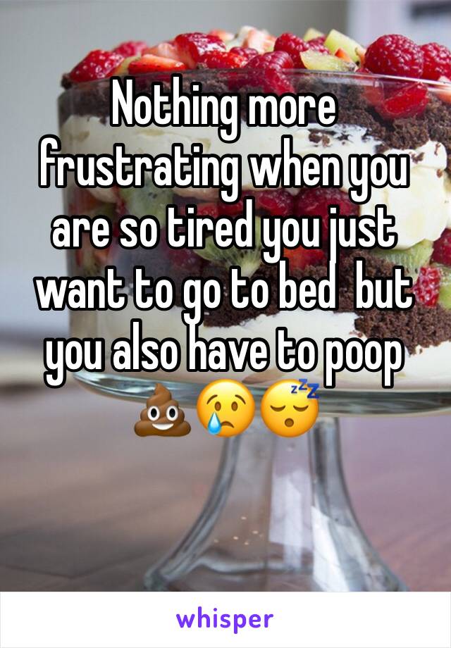 Nothing more frustrating when you are so tired you just want to go to bed  but you also have to poop 💩😢😴