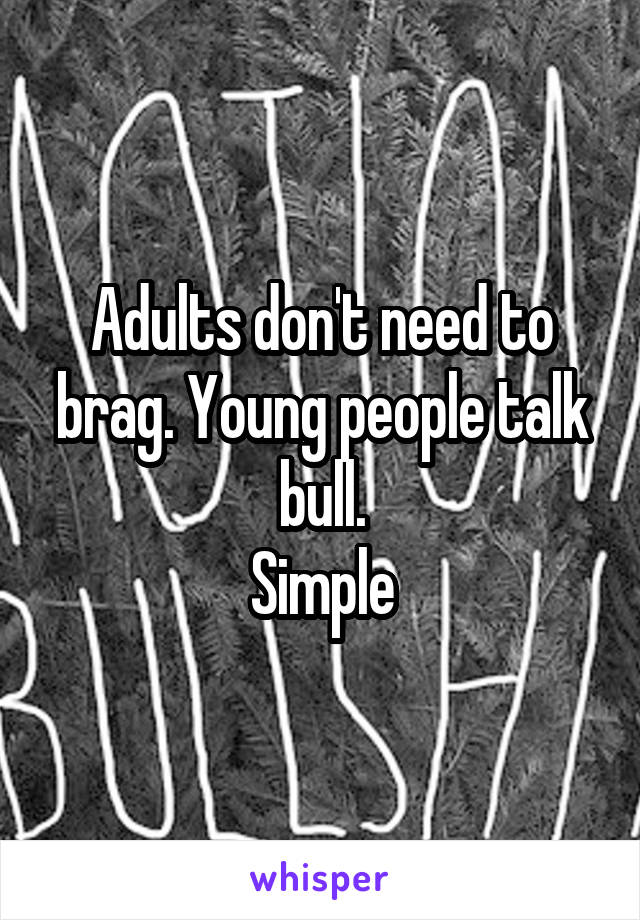 Adults don't need to brag. Young people talk bull.
Simple