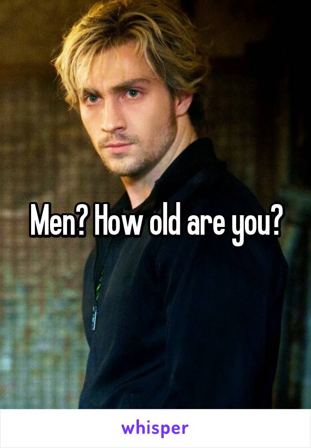 Men? How old are you?