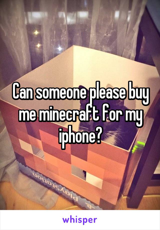 Can someone please buy me minecraft for my iphone?