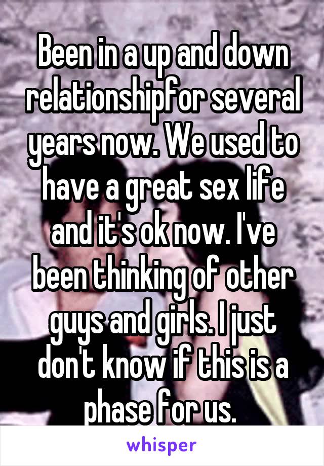 Been in a up and down relationshipfor several years now. We used to have a great sex life and it's ok now. I've been thinking of other guys and girls. I just don't know if this is a phase for us. 