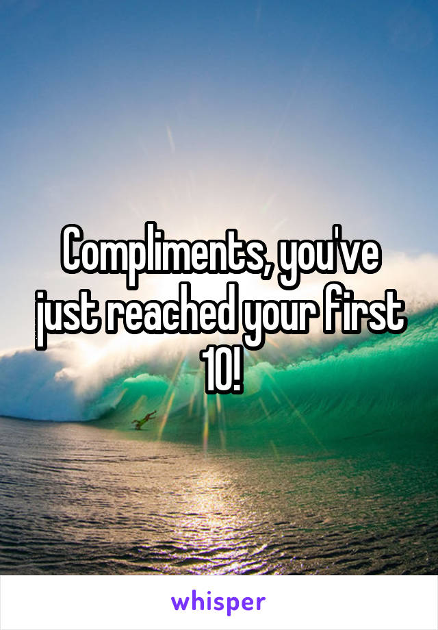 Compliments, you've just reached your first 10!