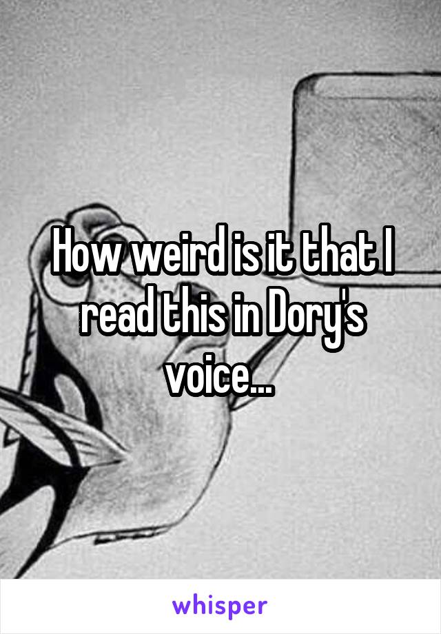 How weird is it that I read this in Dory's voice... 