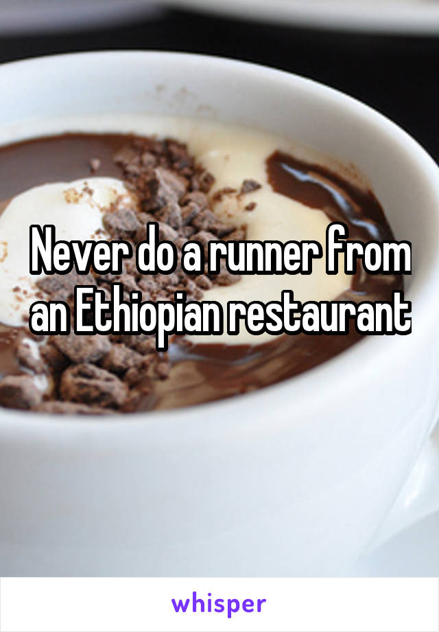 Never do a runner from an Ethiopian restaurant 