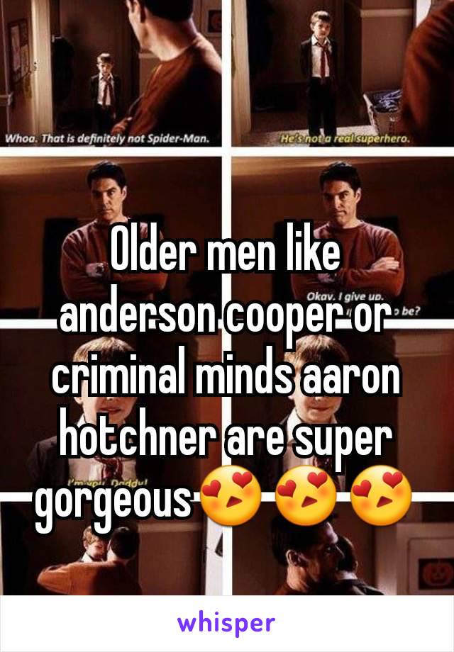 Older men like anderson cooper or criminal minds aaron hotchner are super gorgeous😍😍😍