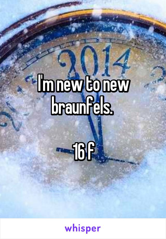 I'm new to new braunfels. 

16 f