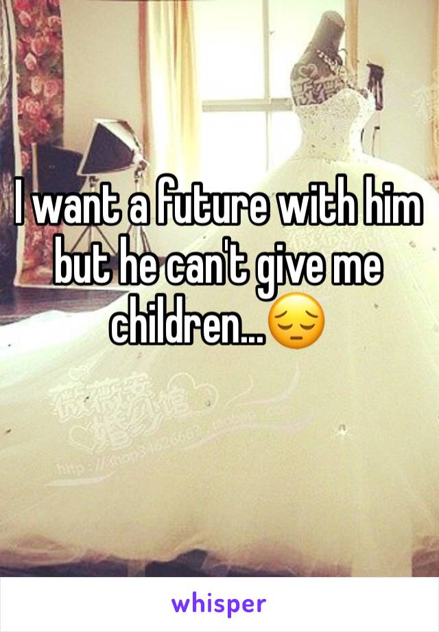 I want a future with him but he can't give me children...😔