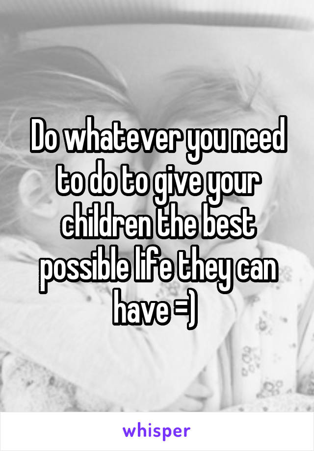 Do whatever you need to do to give your children the best possible life they can have =) 