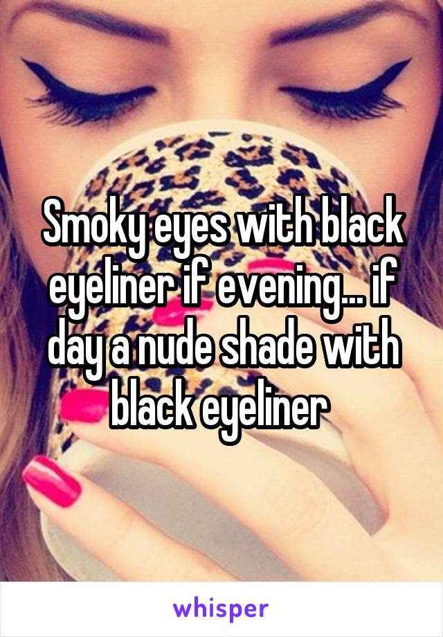 Smoky eyes with black eyeliner if evening... if day a nude shade with black eyeliner 