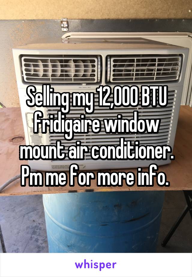 Selling my 12,000 BTU fridigaire window mount air conditioner. Pm me for more info. 