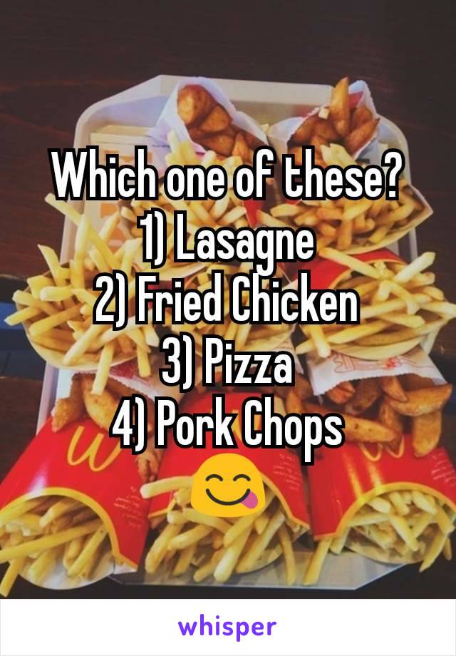 Which one of these?
1) Lasagne
2) Fried Chicken
3) Pizza
4) Pork Chops
😋