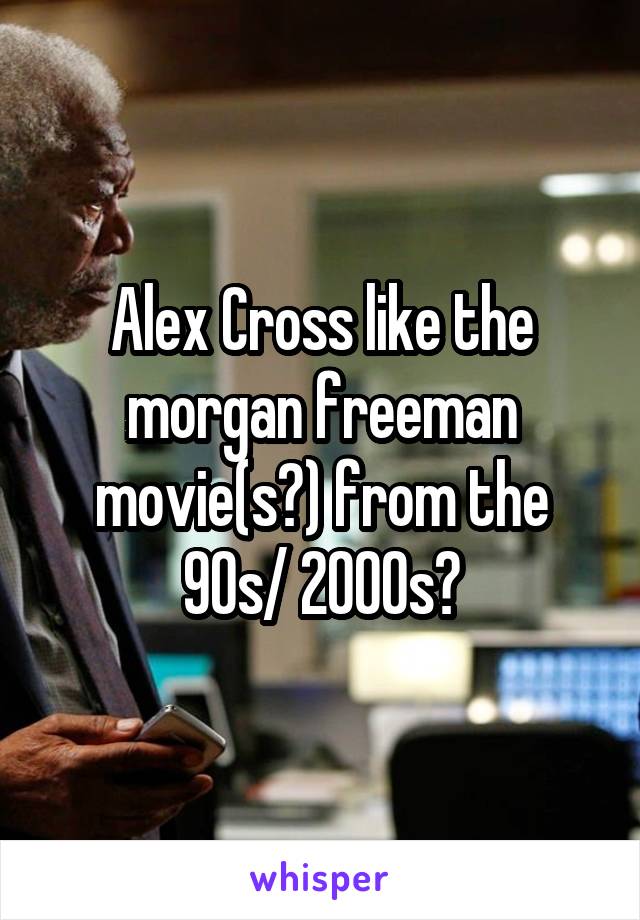 Alex Cross like the morgan freeman movie(s?) from the 90s/ 2000s?