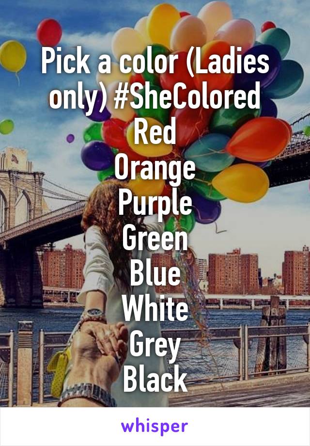 Pick a color (Ladies only) #SheColored
Red
Orange
Purple
Green
Blue
White
Grey
Black