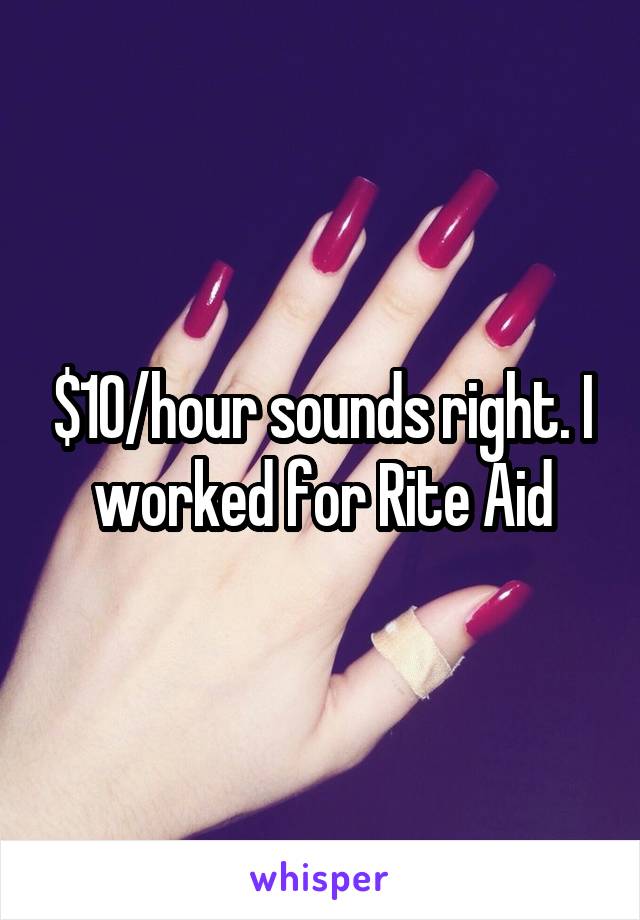 $10/hour sounds right. I worked for Rite Aid