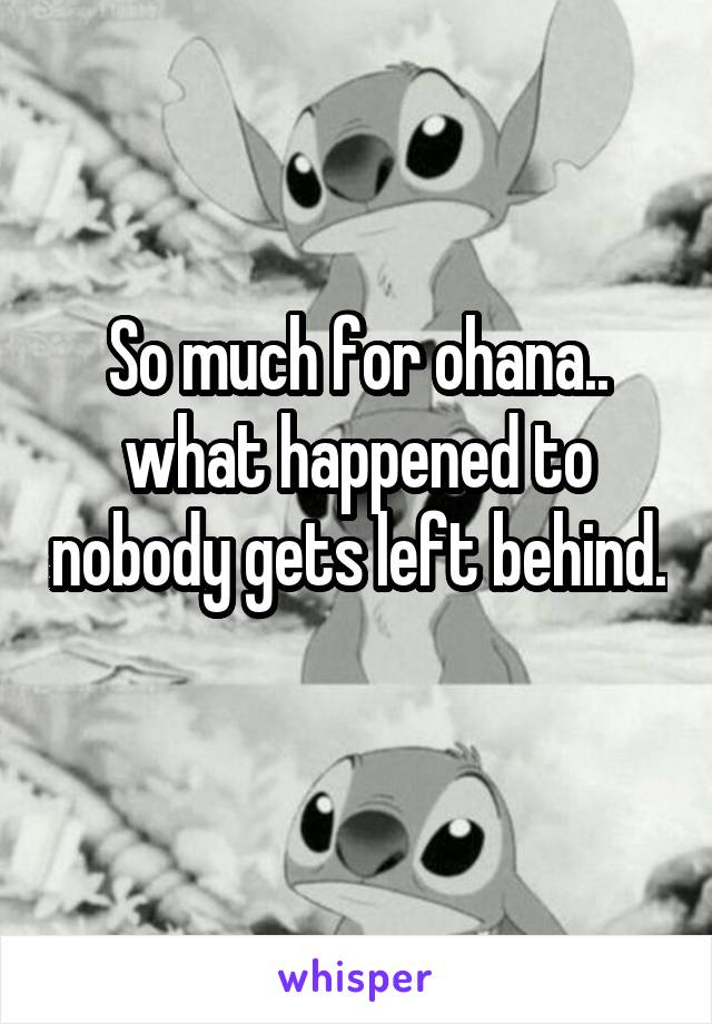 So much for ohana.. what happened to nobody gets left behind. 