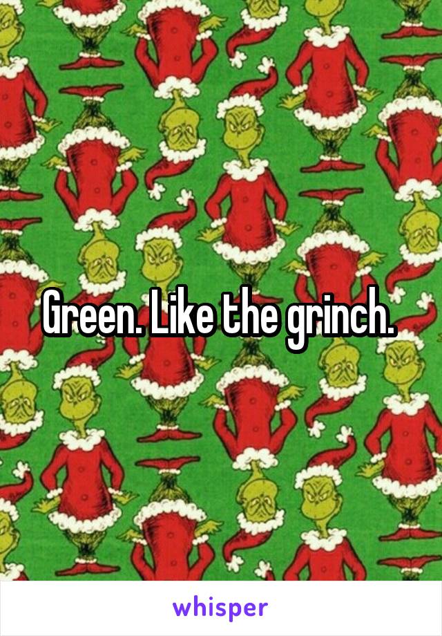 Green. Like the grinch. 