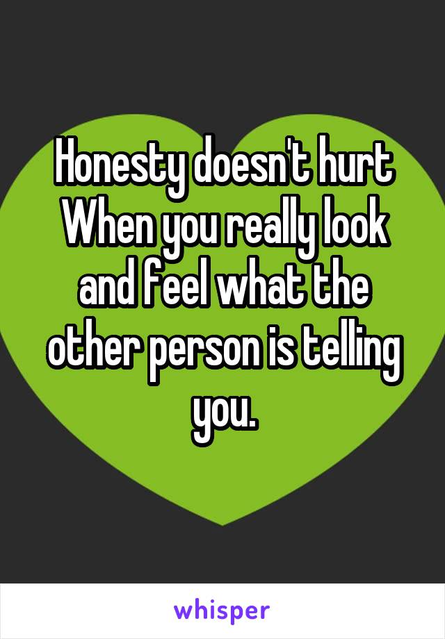 Honesty doesn't hurt
When you really look and feel what the other person is telling you.
