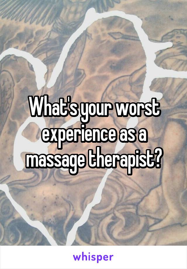 What's your worst experience as a massage therapist?