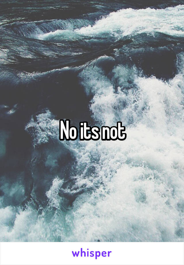 No its not