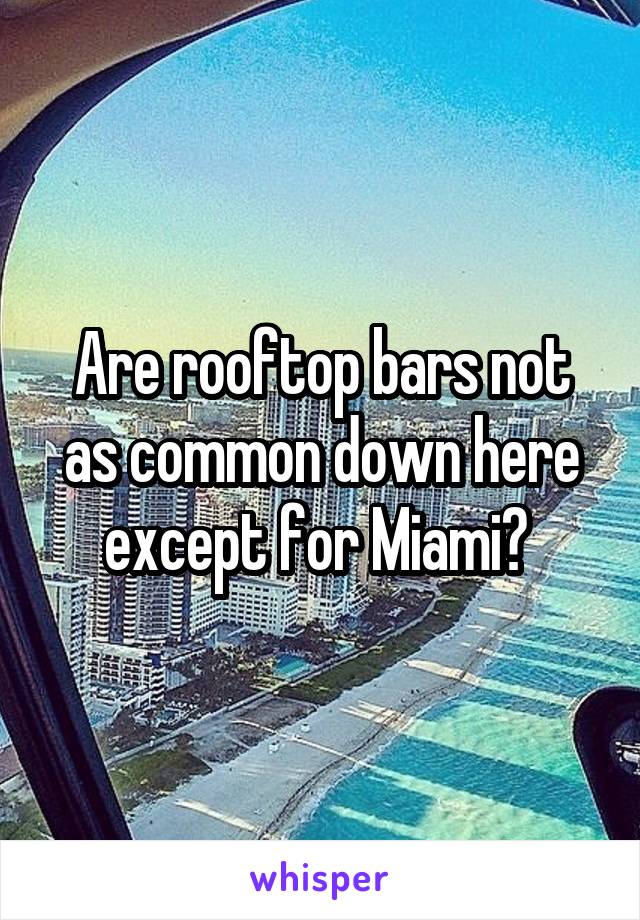 Are rooftop bars not as common down here except for Miami? 