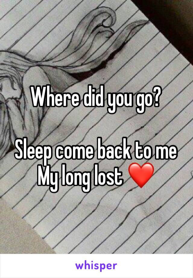 Where did you go?

Sleep come back to me 
My long lost ❤️ 