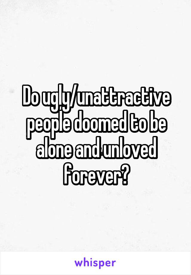 Do ugly/unattractive people doomed to be alone and unloved forever?