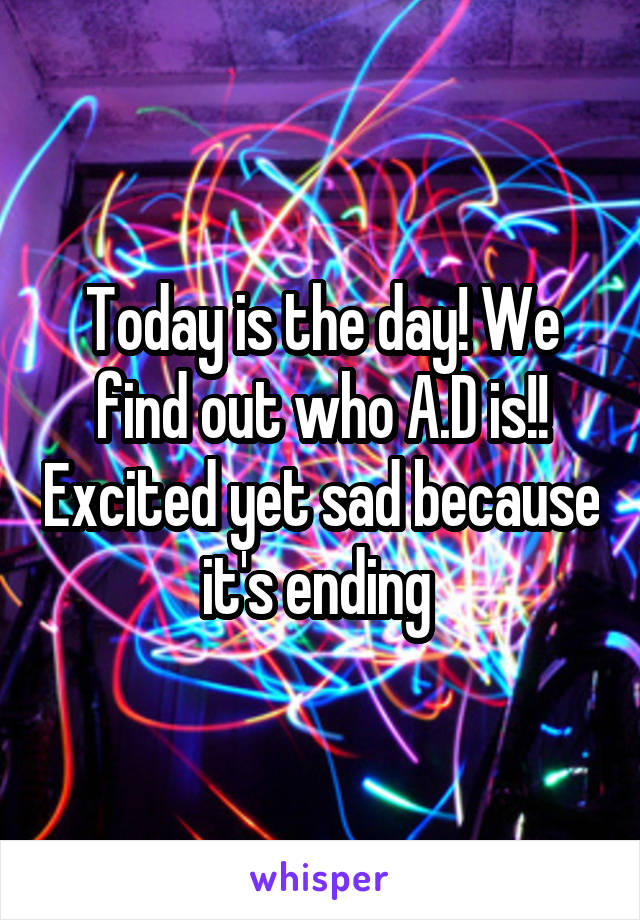 Today is the day! We find out who A.D is!! Excited yet sad because it's ending 