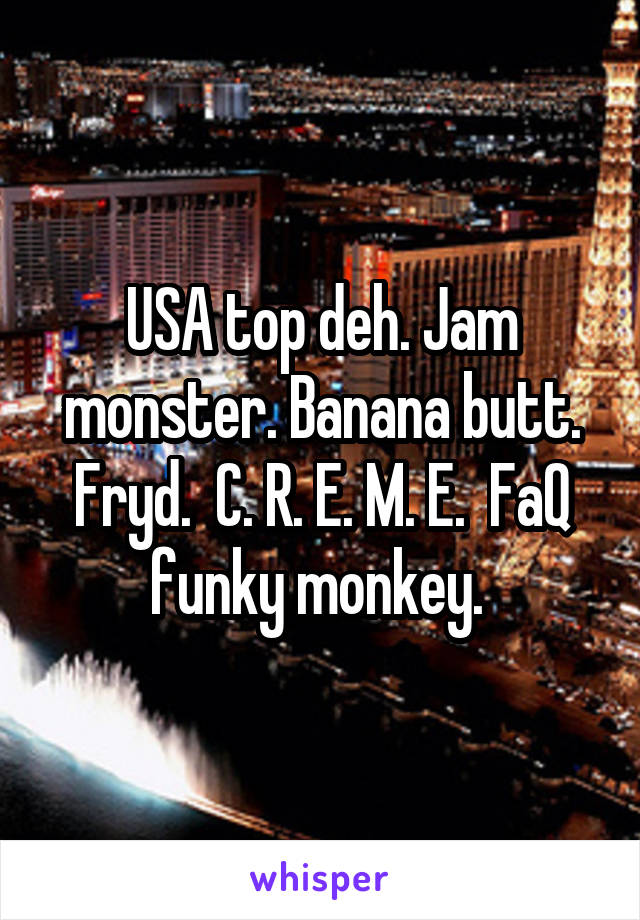 USA top deh. Jam monster. Banana butt. Fryd.  C. R. E. M. E.  FaQ funky monkey. 