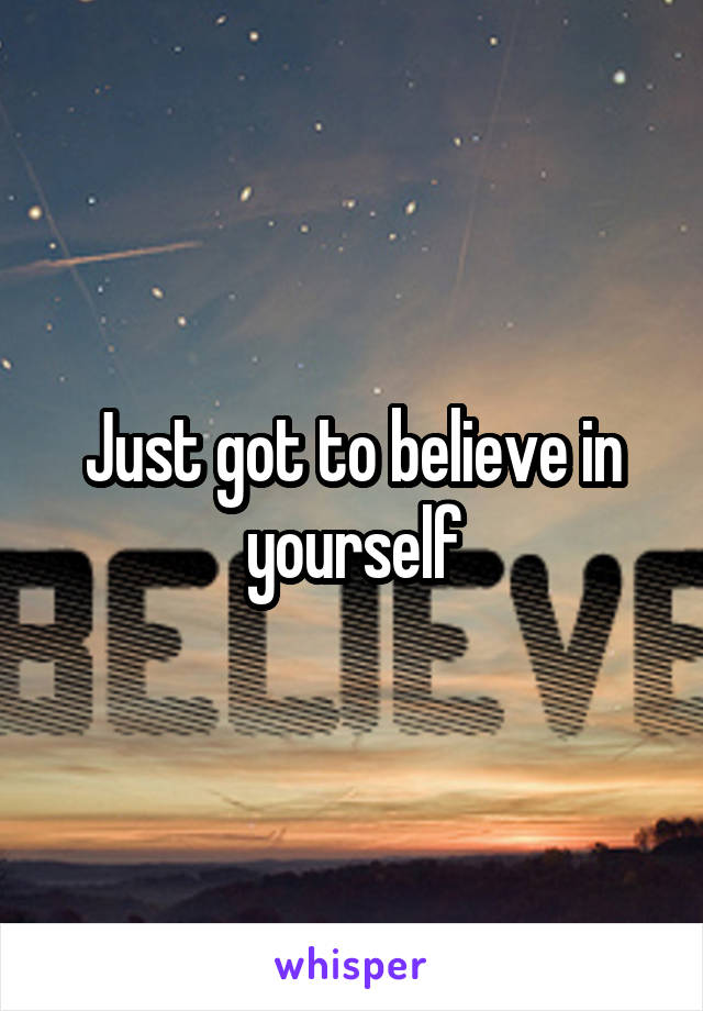 Just got to believe in yourself