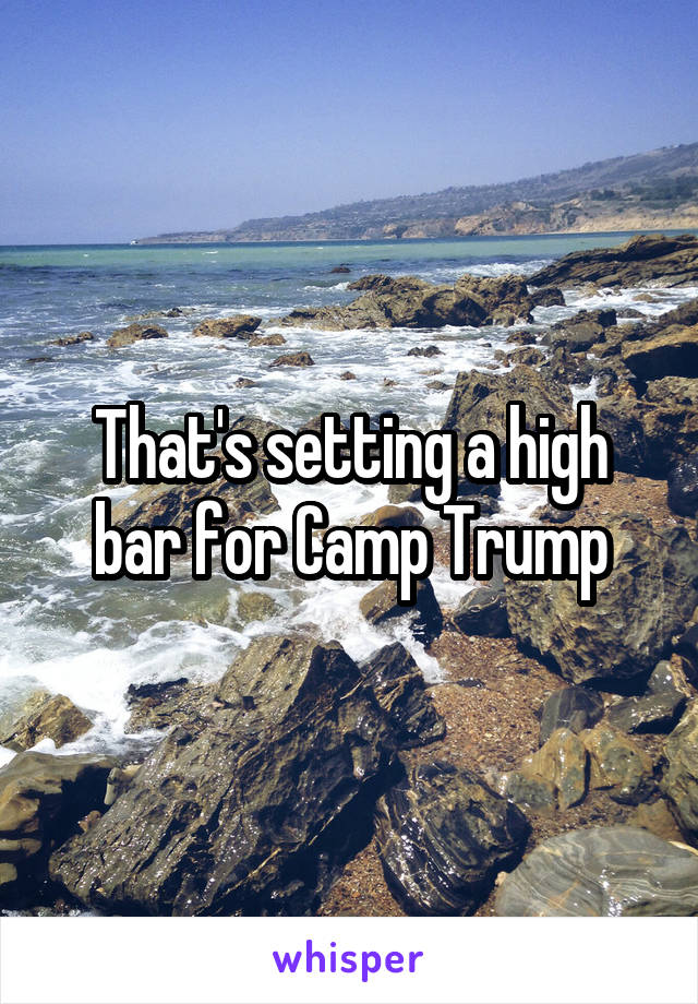 That's setting a high bar for Camp Trump