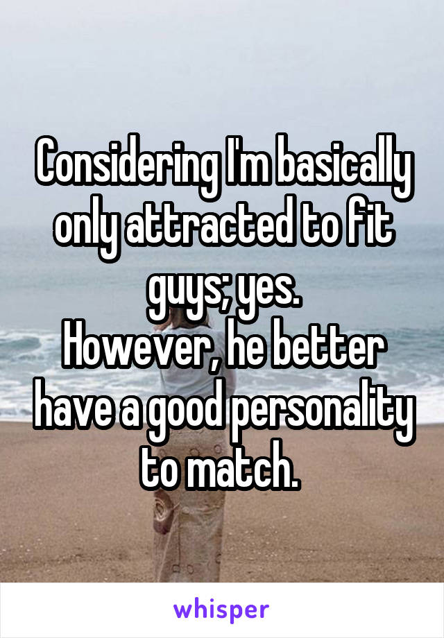 Considering I'm basically only attracted to fit guys; yes.
However, he better have a good personality to match. 