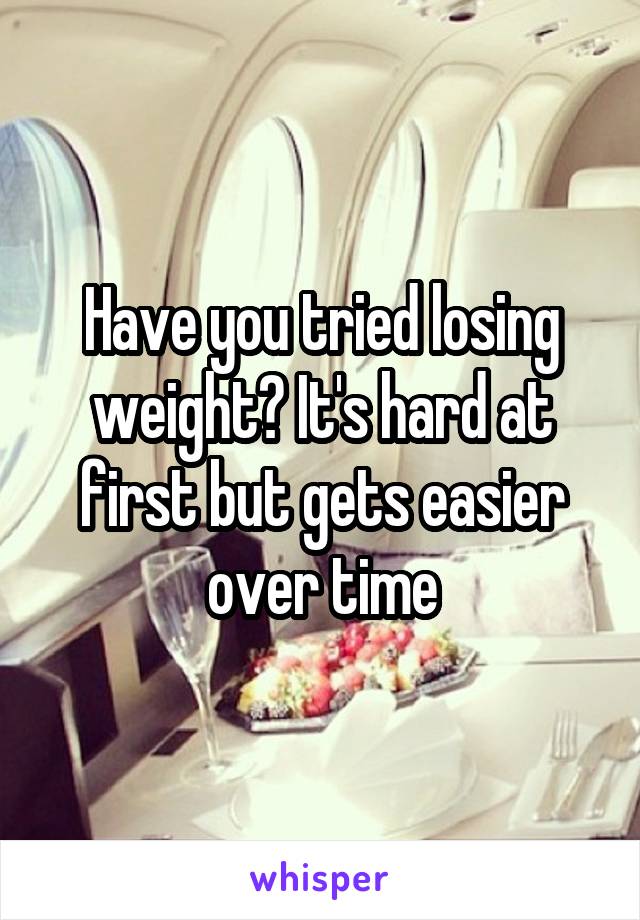 Have you tried losing weight? It's hard at first but gets easier over time