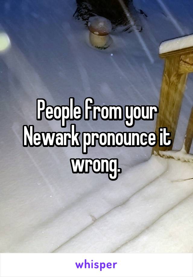 People from your Newark pronounce it wrong. 